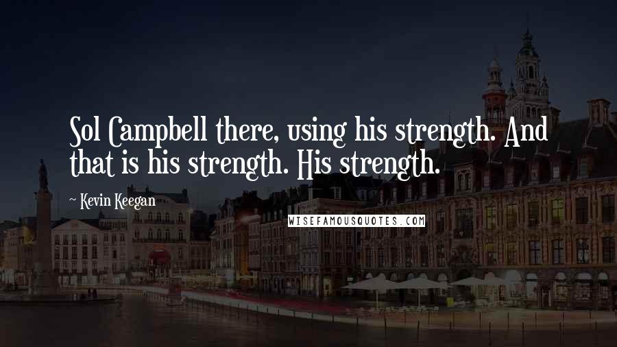 Kevin Keegan Quotes: Sol Campbell there, using his strength. And that is his strength. His strength.