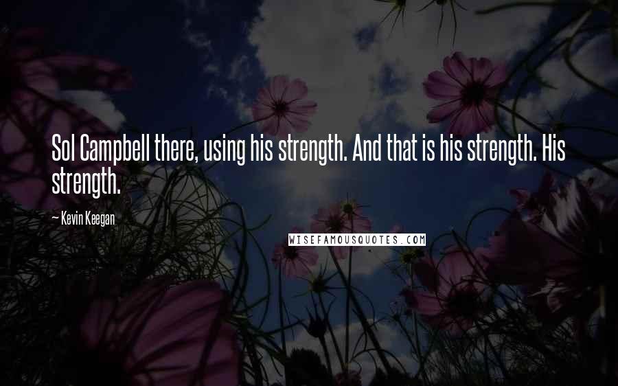 Kevin Keegan Quotes: Sol Campbell there, using his strength. And that is his strength. His strength.