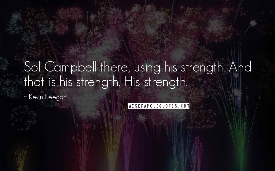 Kevin Keegan Quotes: Sol Campbell there, using his strength. And that is his strength. His strength.