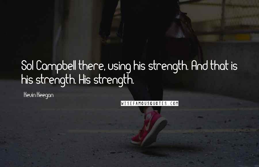 Kevin Keegan Quotes: Sol Campbell there, using his strength. And that is his strength. His strength.