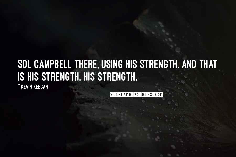 Kevin Keegan Quotes: Sol Campbell there, using his strength. And that is his strength. His strength.