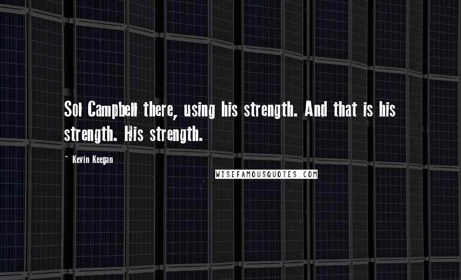 Kevin Keegan Quotes: Sol Campbell there, using his strength. And that is his strength. His strength.