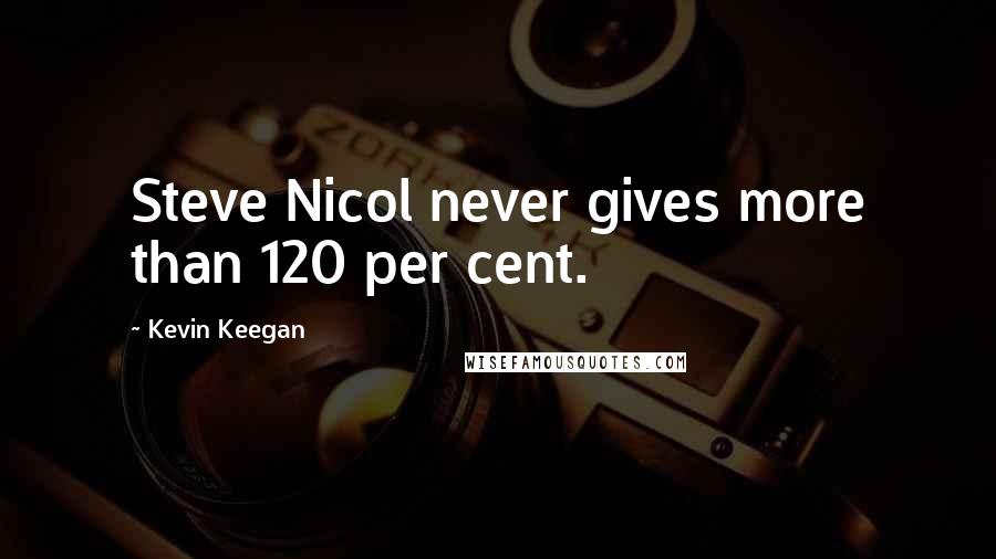 Kevin Keegan Quotes: Steve Nicol never gives more than 120 per cent.
