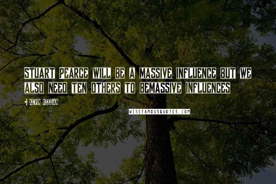 Kevin Keegan Quotes: Stuart Pearce will be a massive influence but we also need ten others to bemassive influences
