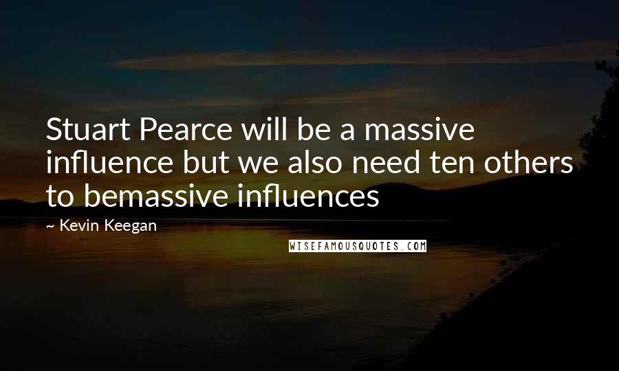 Kevin Keegan Quotes: Stuart Pearce will be a massive influence but we also need ten others to bemassive influences