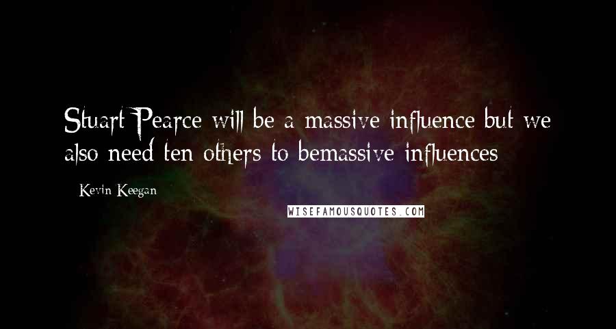 Kevin Keegan Quotes: Stuart Pearce will be a massive influence but we also need ten others to bemassive influences