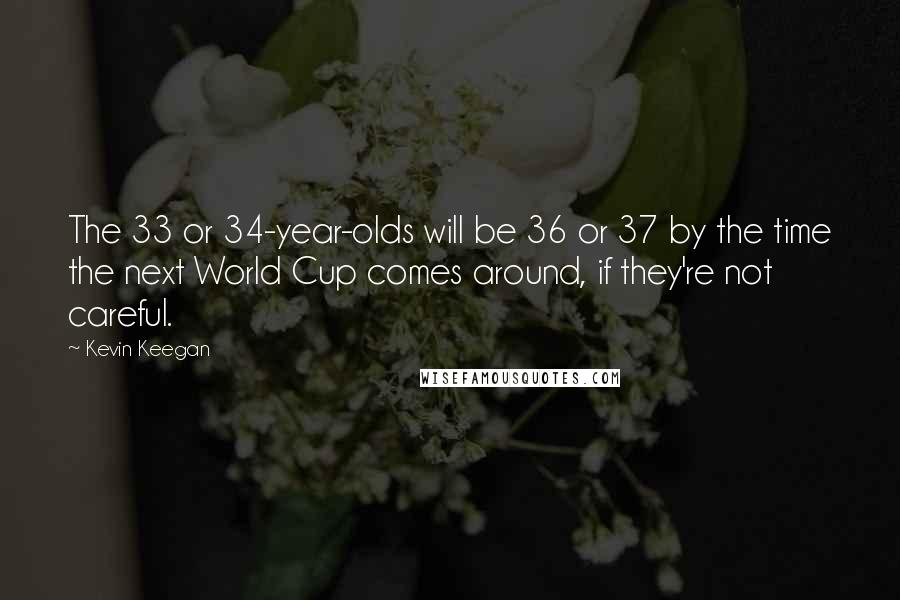 Kevin Keegan Quotes: The 33 or 34-year-olds will be 36 or 37 by the time the next World Cup comes around, if they're not careful.
