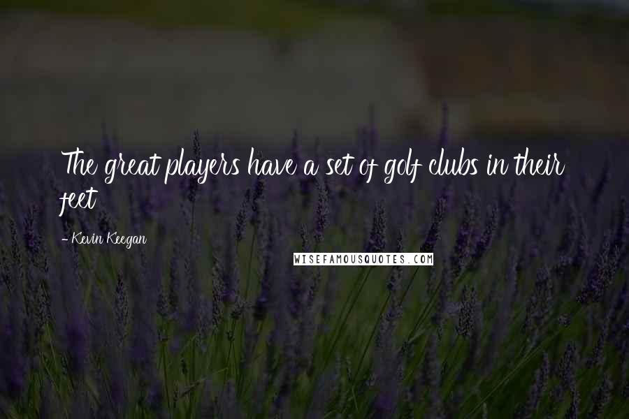 Kevin Keegan Quotes: The great players have a set of golf clubs in their feet