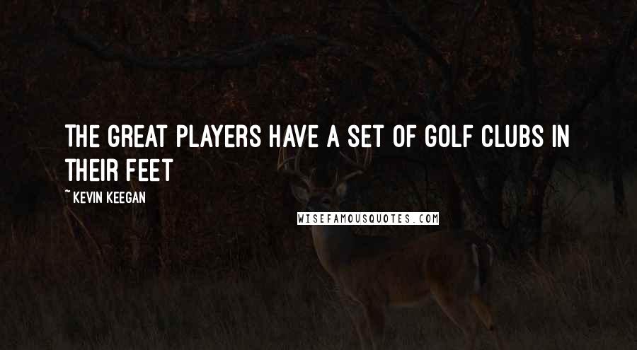 Kevin Keegan Quotes: The great players have a set of golf clubs in their feet