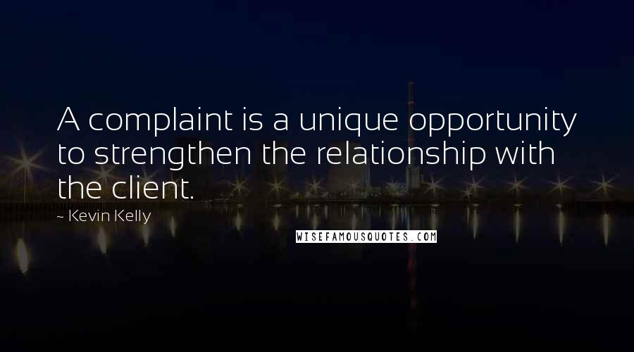 Kevin Kelly Quotes: A complaint is a unique opportunity to strengthen the relationship with the client.