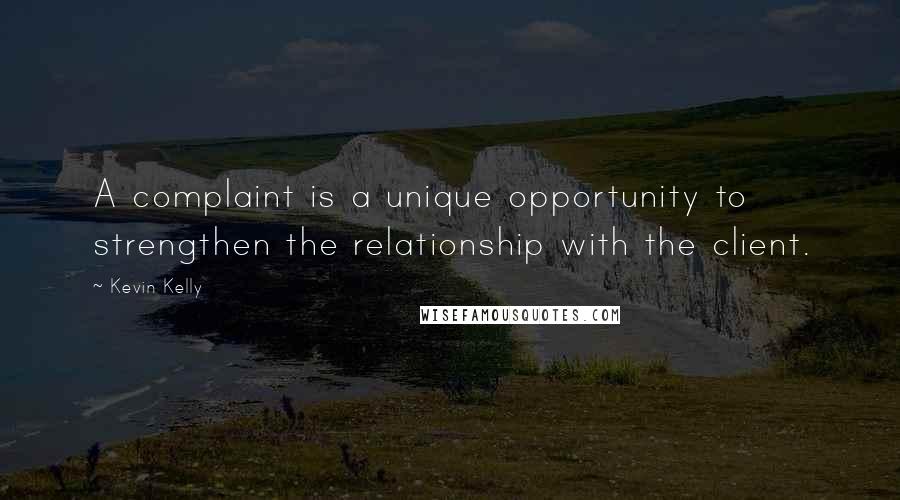 Kevin Kelly Quotes: A complaint is a unique opportunity to strengthen the relationship with the client.