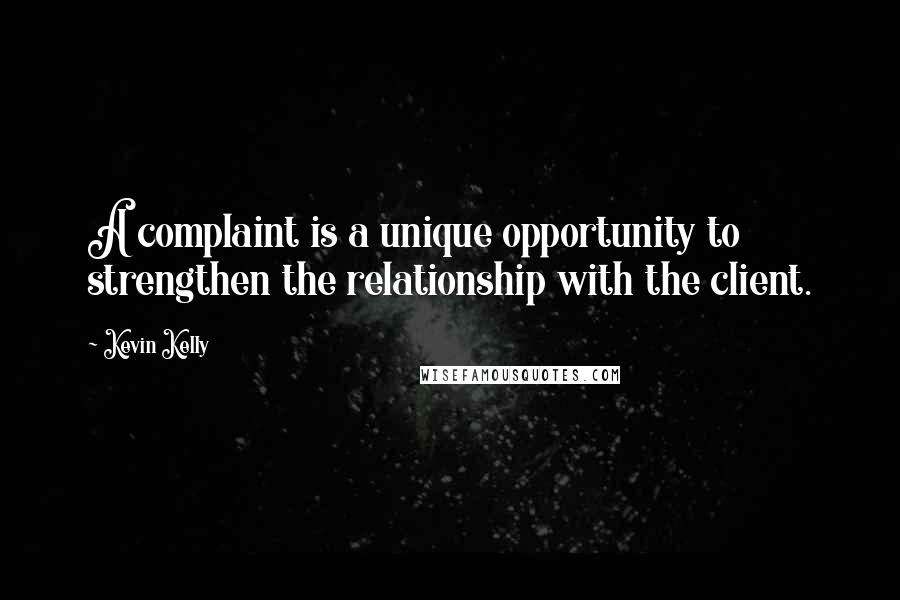Kevin Kelly Quotes: A complaint is a unique opportunity to strengthen the relationship with the client.