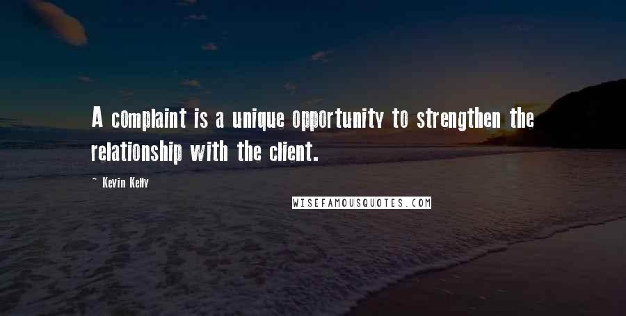 Kevin Kelly Quotes: A complaint is a unique opportunity to strengthen the relationship with the client.