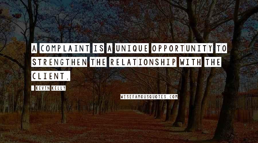 Kevin Kelly Quotes: A complaint is a unique opportunity to strengthen the relationship with the client.