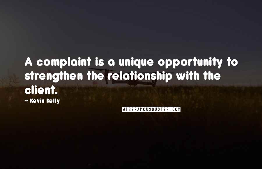 Kevin Kelly Quotes: A complaint is a unique opportunity to strengthen the relationship with the client.