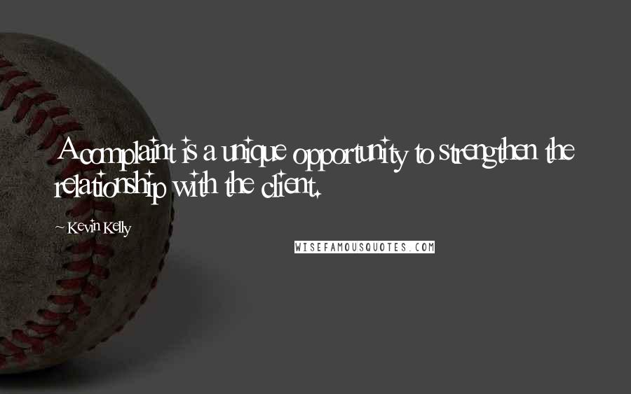 Kevin Kelly Quotes: A complaint is a unique opportunity to strengthen the relationship with the client.