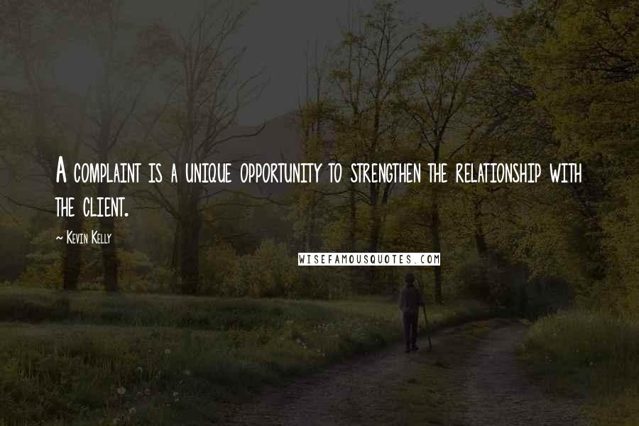 Kevin Kelly Quotes: A complaint is a unique opportunity to strengthen the relationship with the client.