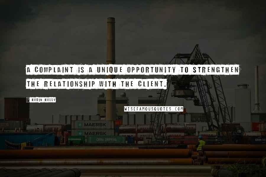 Kevin Kelly Quotes: A complaint is a unique opportunity to strengthen the relationship with the client.