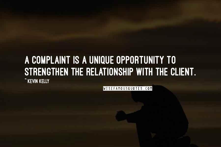 Kevin Kelly Quotes: A complaint is a unique opportunity to strengthen the relationship with the client.