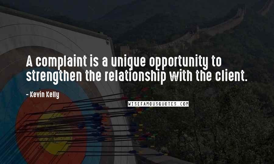 Kevin Kelly Quotes: A complaint is a unique opportunity to strengthen the relationship with the client.