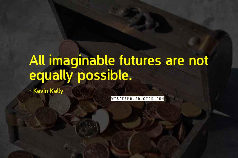 Kevin Kelly Quotes: All imaginable futures are not equally possible.