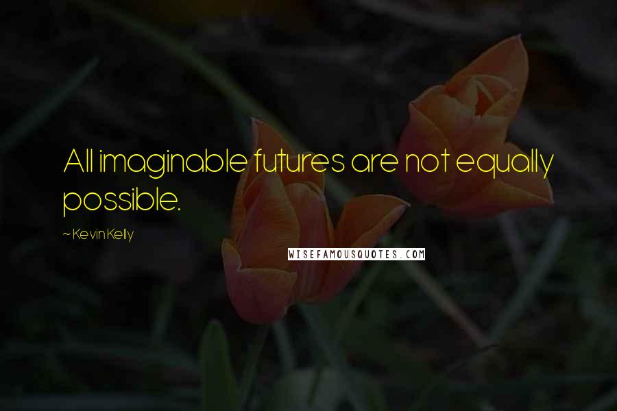 Kevin Kelly Quotes: All imaginable futures are not equally possible.