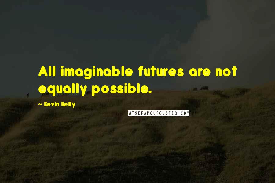 Kevin Kelly Quotes: All imaginable futures are not equally possible.