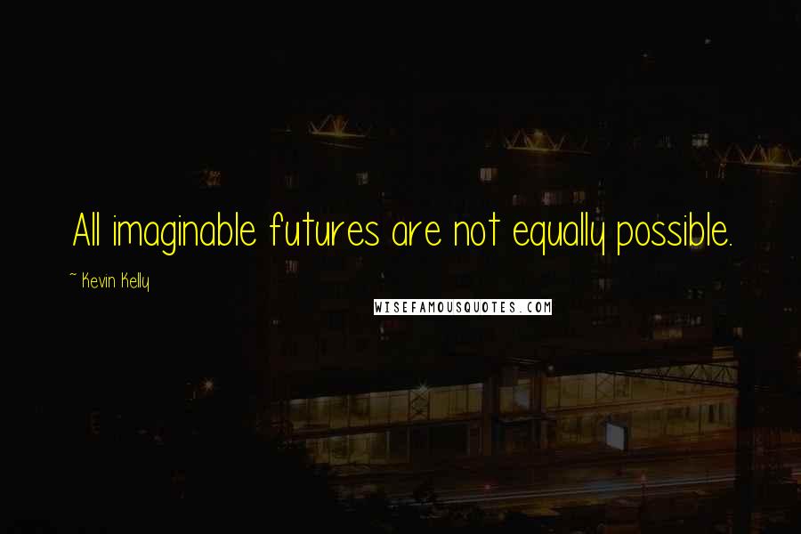 Kevin Kelly Quotes: All imaginable futures are not equally possible.