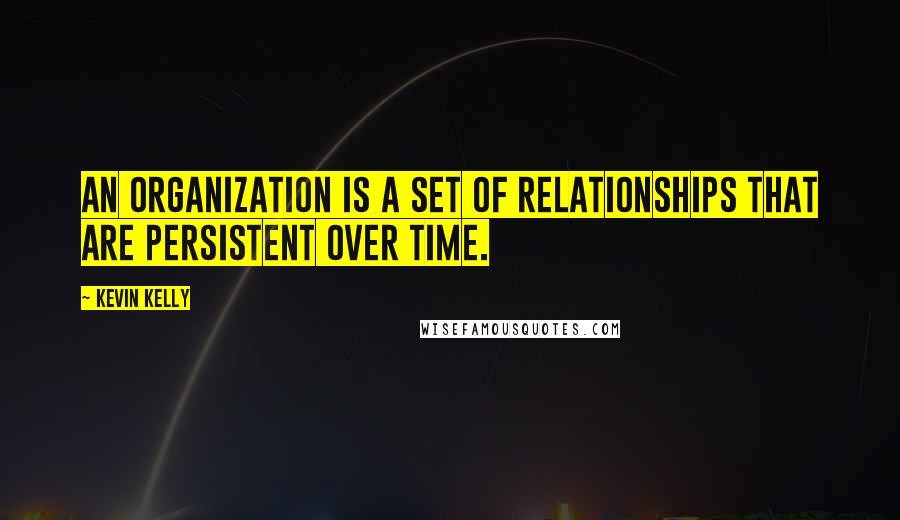 Kevin Kelly Quotes: An organization is a set of relationships that are persistent over time.