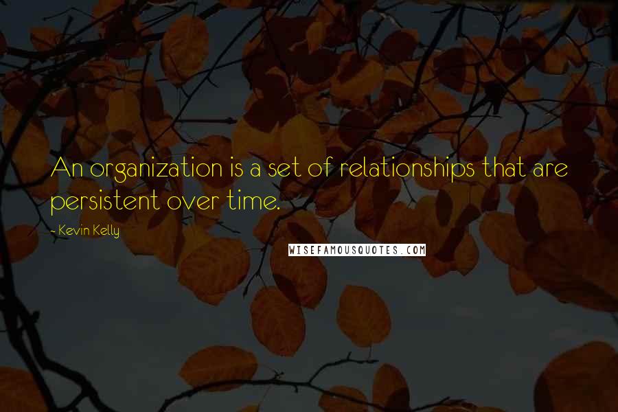 Kevin Kelly Quotes: An organization is a set of relationships that are persistent over time.