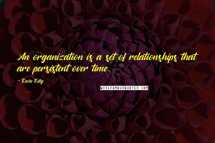 Kevin Kelly Quotes: An organization is a set of relationships that are persistent over time.