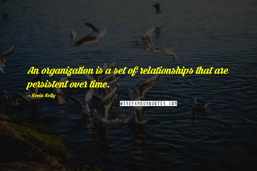 Kevin Kelly Quotes: An organization is a set of relationships that are persistent over time.