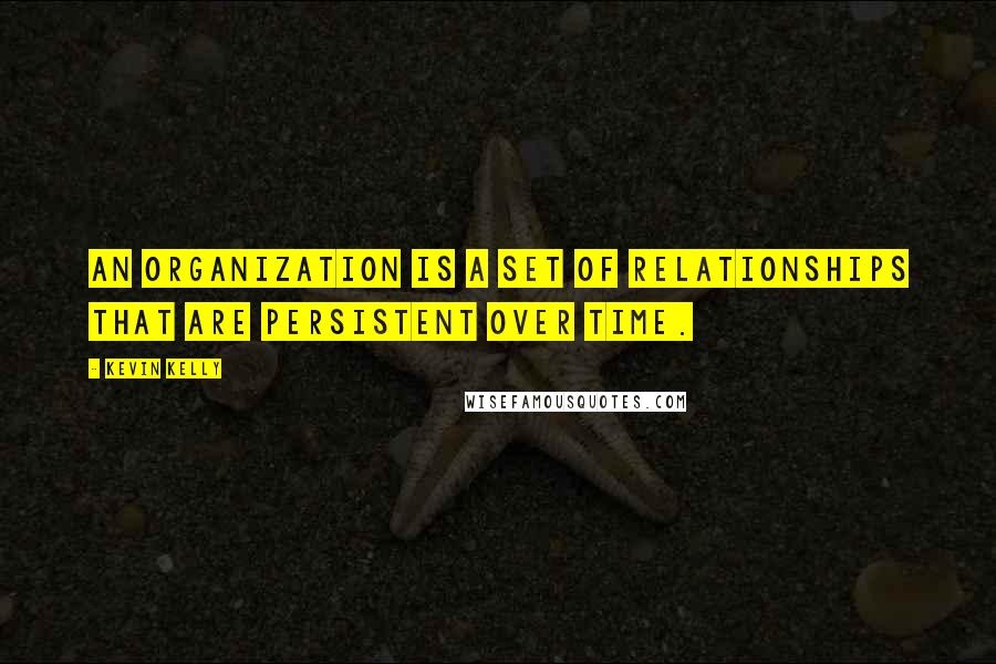 Kevin Kelly Quotes: An organization is a set of relationships that are persistent over time.