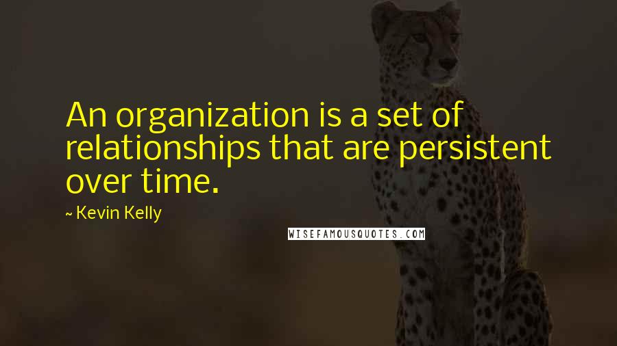 Kevin Kelly Quotes: An organization is a set of relationships that are persistent over time.