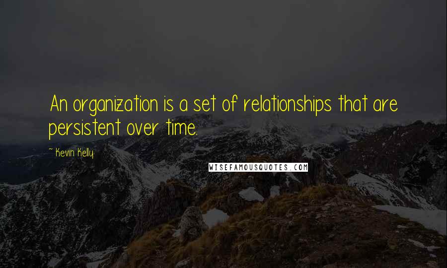 Kevin Kelly Quotes: An organization is a set of relationships that are persistent over time.