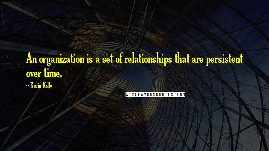Kevin Kelly Quotes: An organization is a set of relationships that are persistent over time.