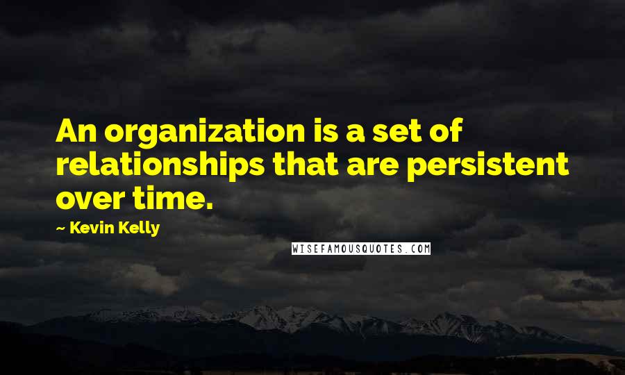 Kevin Kelly Quotes: An organization is a set of relationships that are persistent over time.