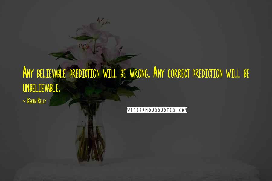 Kevin Kelly Quotes: Any believable prediction will be wrong. Any correct prediction will be unbelievable.