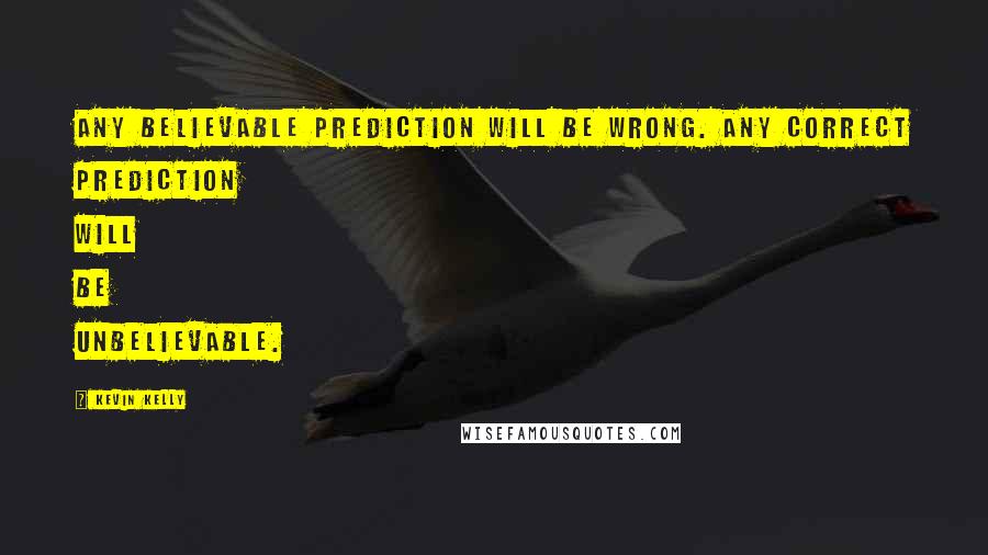 Kevin Kelly Quotes: Any believable prediction will be wrong. Any correct prediction will be unbelievable.