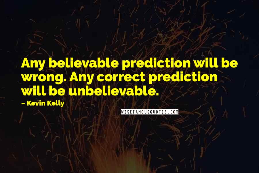 Kevin Kelly Quotes: Any believable prediction will be wrong. Any correct prediction will be unbelievable.