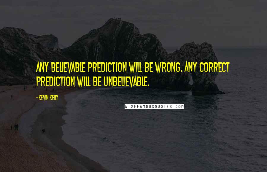 Kevin Kelly Quotes: Any believable prediction will be wrong. Any correct prediction will be unbelievable.