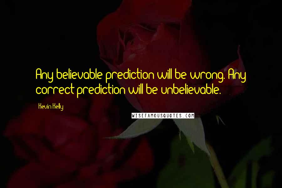 Kevin Kelly Quotes: Any believable prediction will be wrong. Any correct prediction will be unbelievable.