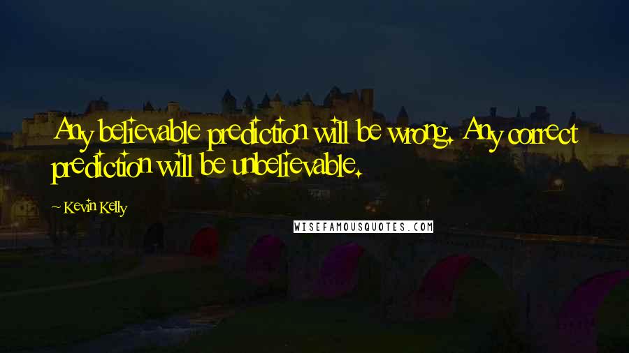 Kevin Kelly Quotes: Any believable prediction will be wrong. Any correct prediction will be unbelievable.