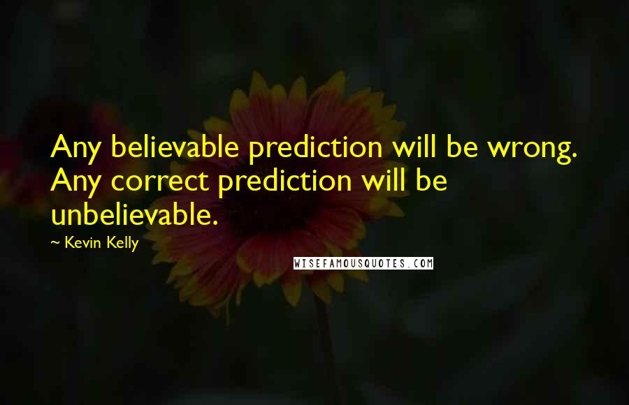 Kevin Kelly Quotes: Any believable prediction will be wrong. Any correct prediction will be unbelievable.