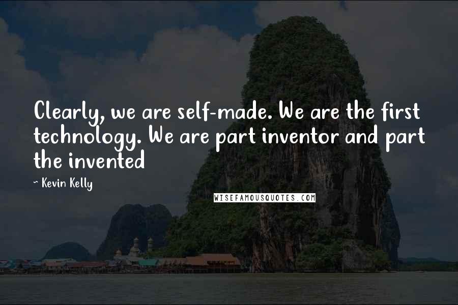 Kevin Kelly Quotes: Clearly, we are self-made. We are the first technology. We are part inventor and part the invented