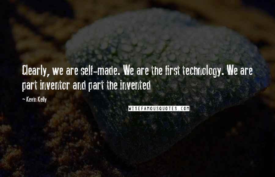 Kevin Kelly Quotes: Clearly, we are self-made. We are the first technology. We are part inventor and part the invented