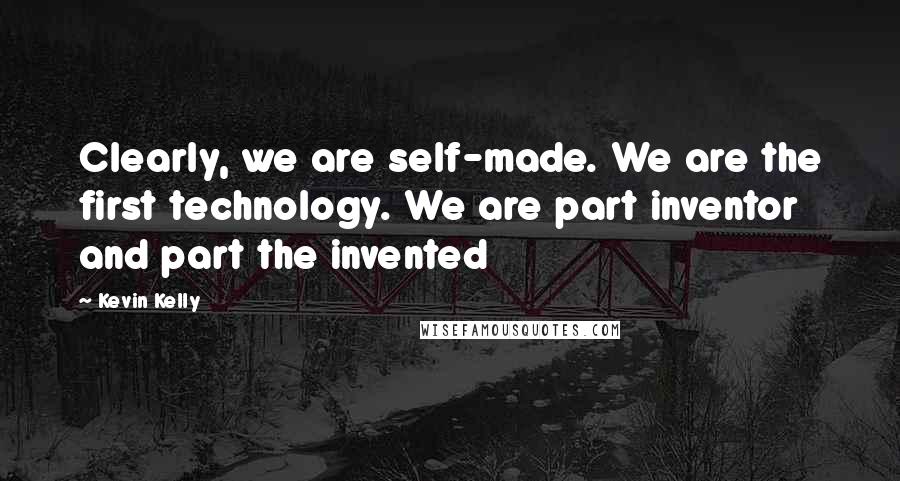 Kevin Kelly Quotes: Clearly, we are self-made. We are the first technology. We are part inventor and part the invented