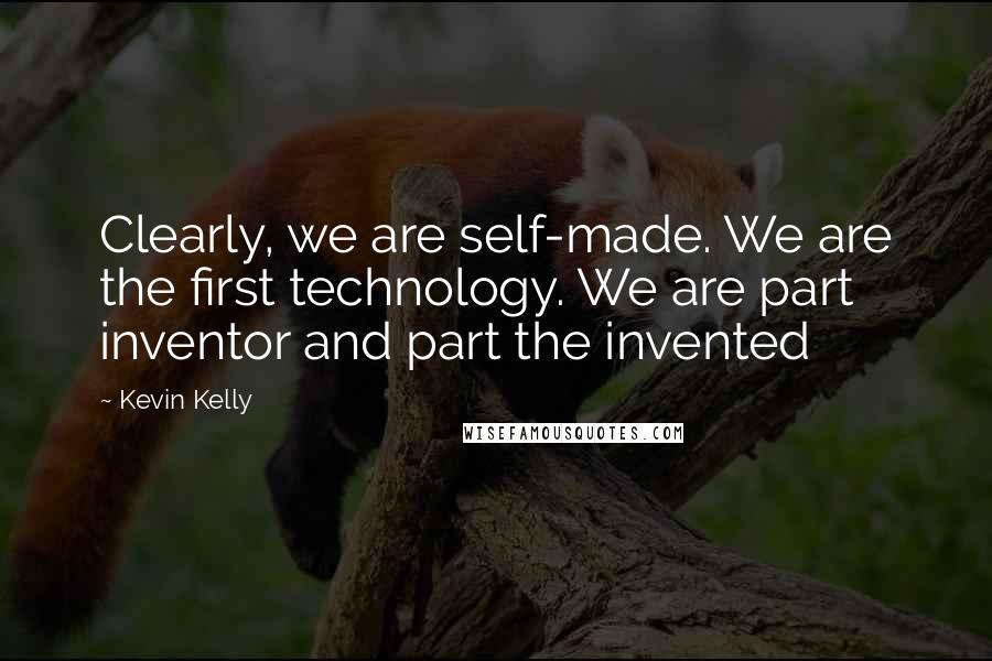 Kevin Kelly Quotes: Clearly, we are self-made. We are the first technology. We are part inventor and part the invented