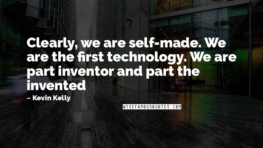 Kevin Kelly Quotes: Clearly, we are self-made. We are the first technology. We are part inventor and part the invented