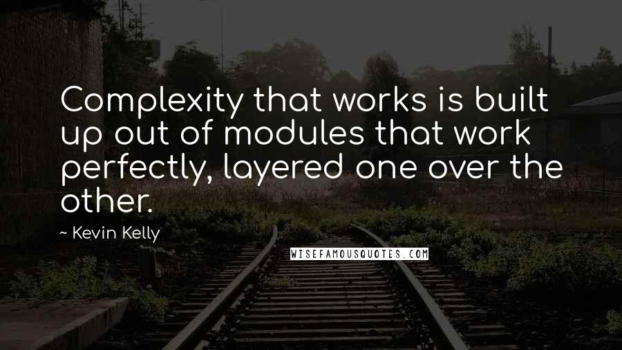 Kevin Kelly Quotes: Complexity that works is built up out of modules that work perfectly, layered one over the other.